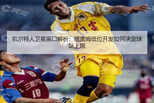 凯尔特人卫冕窗口解析：塔图姆低位开发如何决定球队上限